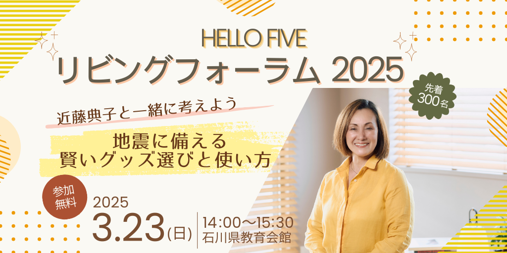 【3/23(日)】HELLO FIVEリビングフォーラム2025 近藤典子と一緒に考えよう「～地震に備える賢いグッズ選びと使い方～」